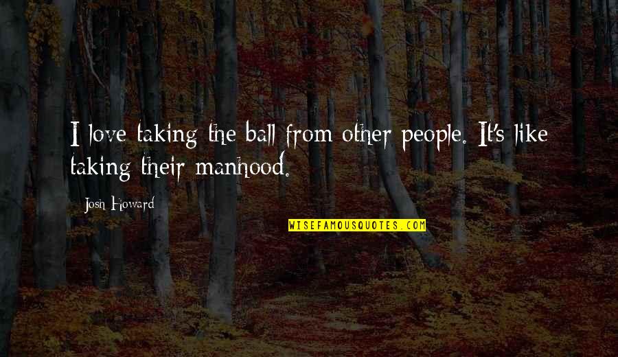 Sinceridad Letra Quotes By Josh Howard: I love taking the ball from other people.