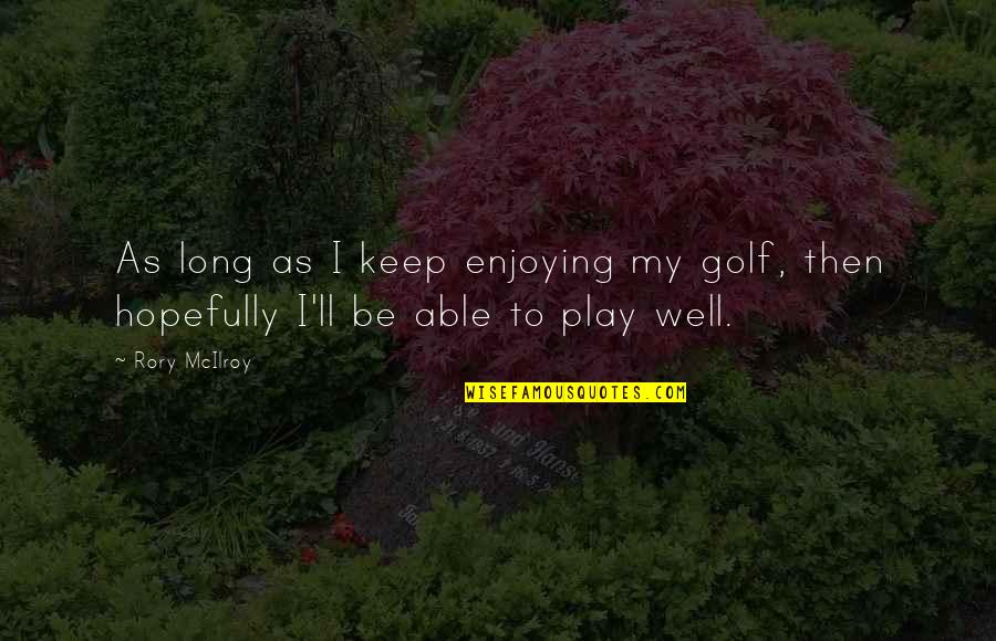 Sincerity In Work Quotes By Rory McIlroy: As long as I keep enjoying my golf,