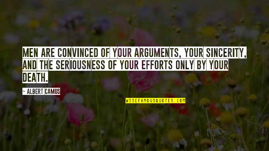 Sincerity Quotes By Albert Camus: Men are convinced of your arguments, your sincerity, Sincerity Quotes By Albert Camus: Men are convinced of your arguments, your sincerity,
