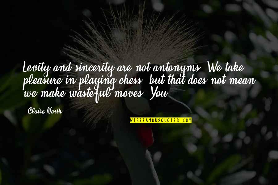 Sincerity Quotes By Claire North: Levity and sincerity are not antonyms. We take Sincerity Quotes By Claire North: Levity and sincerity are not antonyms. We take