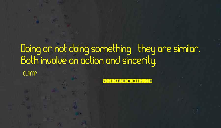 Sincerity Quotes By CLAMP: Doing or not doing something - they are