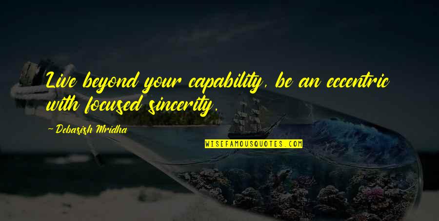 Sincerity Quotes By Debasish Mridha: Live beyond your capability, be an eccentric with Sincerity Quotes By Debasish Mridha: Live beyond your capability, be an eccentric with