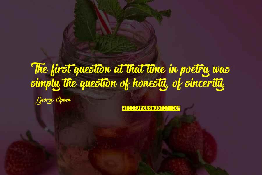 Sincerity Quotes By George Oppen: The first question at that time in poetry Sincerity Quotes By George Oppen: The first question at that time in poetry