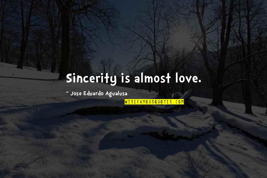 Sincerity Quotes By Jose Eduardo Agualusa: Sincerity is almost love. Sincerity Quotes By Jose Eduardo Agualusa: Sincerity is almost love.