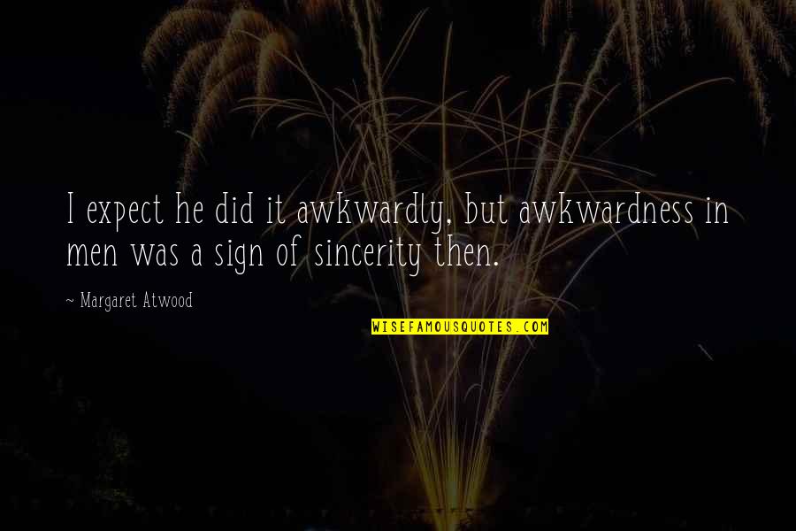 Sincerity Quotes By Margaret Atwood: I expect he did it awkwardly, but awkwardness Sincerity Quotes By Margaret Atwood: I expect he did it awkwardly, but awkwardness