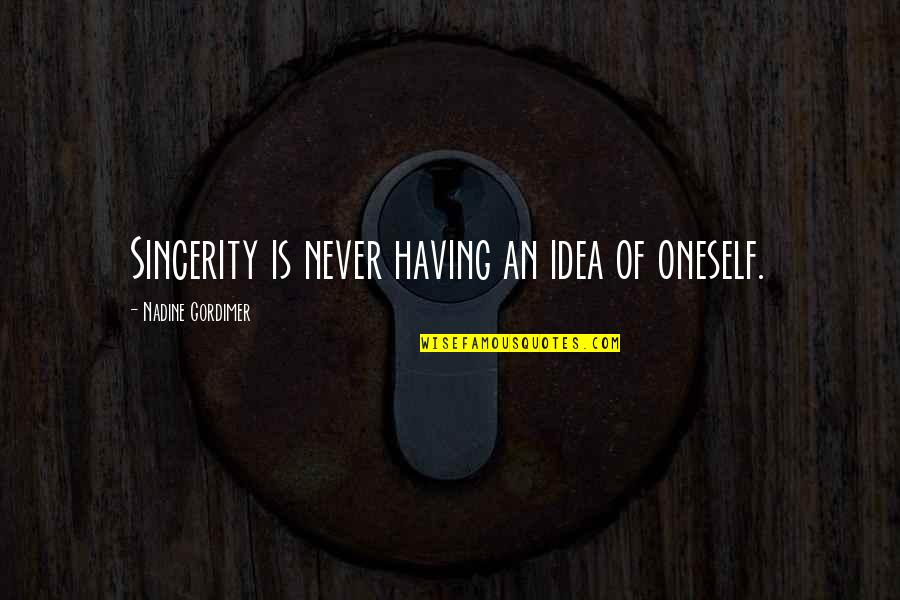 Sincerity Quotes By Nadine Gordimer: Sincerity is never having an idea of oneself. Sincerity Quotes By Nadine Gordimer: Sincerity is never having an idea of oneself.