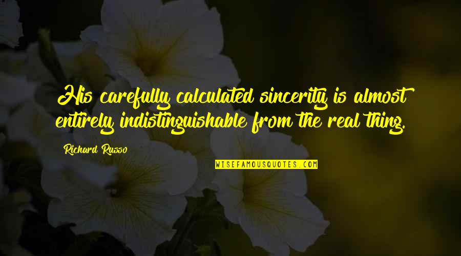 Sincerity Quotes By Richard Russo: His carefully calculated sincerity is almost entirely indistinguishable Sincerity Quotes By Richard Russo: His carefully calculated sincerity is almost entirely indistinguishable