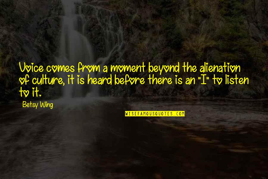 Sinceros Deseos Quotes By Betsy Wing: Voice comes from a moment beyond the alienation Sinceros Deseos Quotes By Betsy Wing: Voice comes from a moment beyond the alienation