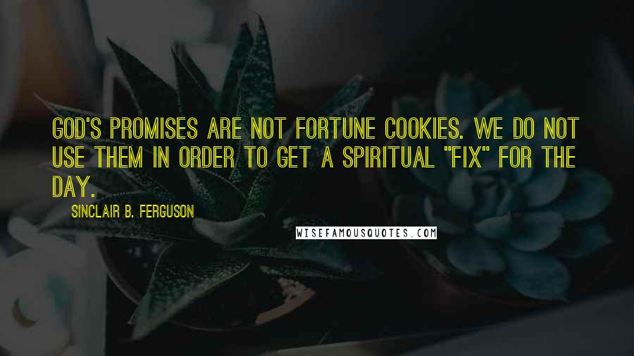 Sinclair B. Ferguson quotes: God's promises are not fortune cookies. We do not use them in order to get a spiritual "fix" for the day.