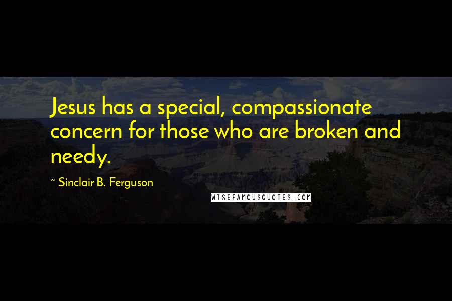 Sinclair B. Ferguson quotes: Jesus has a special, compassionate concern for those who are broken and needy.