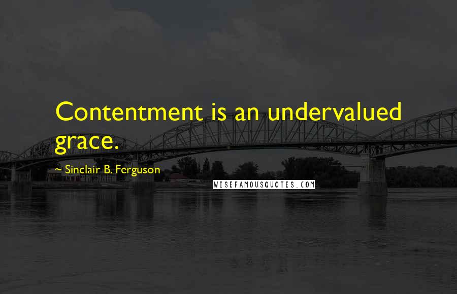 Sinclair B. Ferguson quotes: Contentment is an undervalued grace.