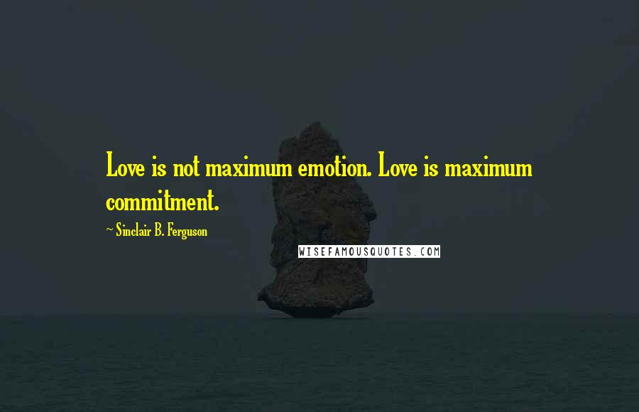 Sinclair B. Ferguson quotes: Love is not maximum emotion. Love is maximum commitment.