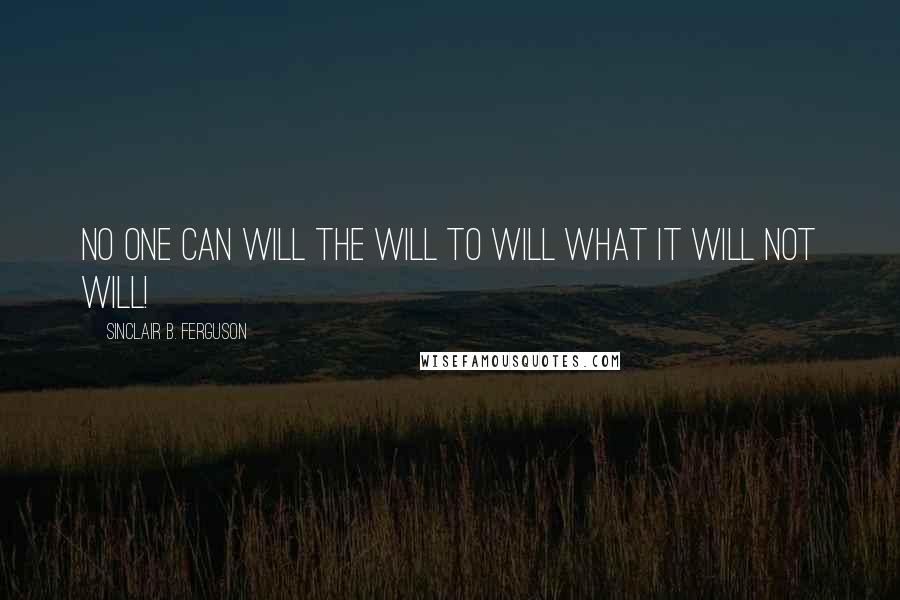 Sinclair B. Ferguson quotes: No one can will the will to will what it will not will!