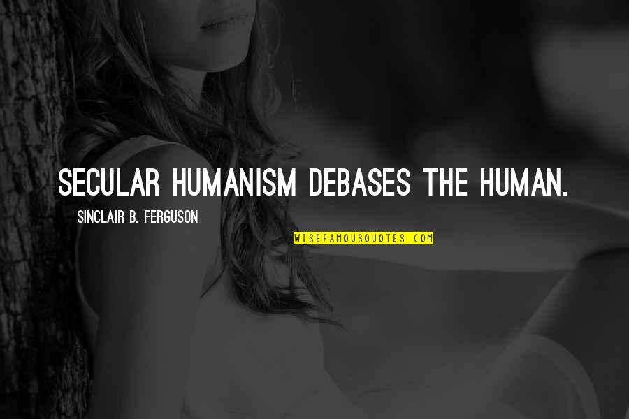 Sinclair Ferguson Quotes By Sinclair B. Ferguson: Secular humanism debases the human.