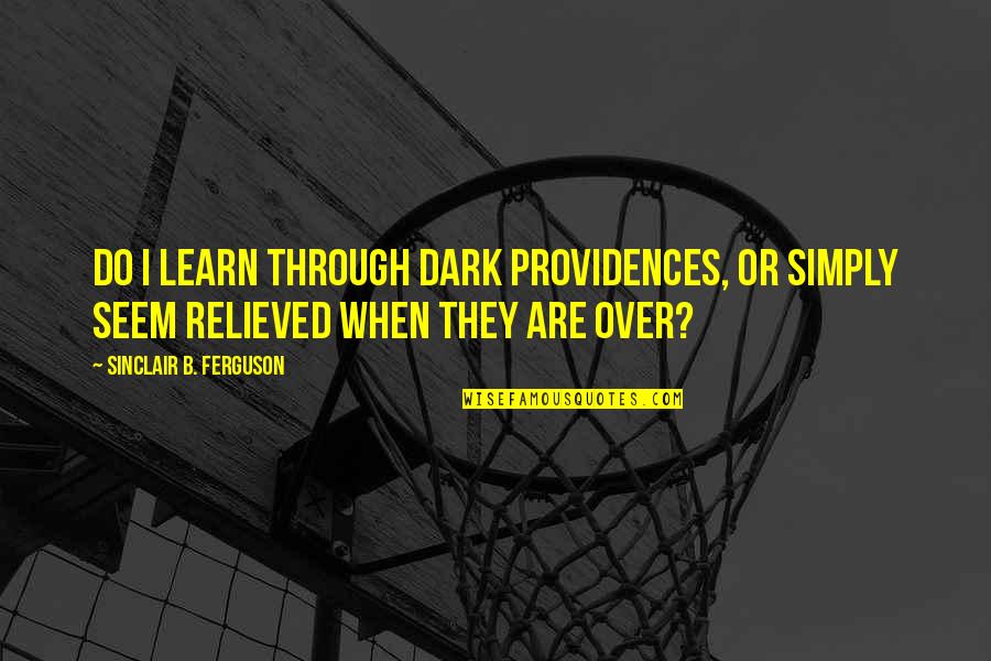 Sinclair Ferguson Quotes By Sinclair B. Ferguson: Do I learn through dark providences, or simply