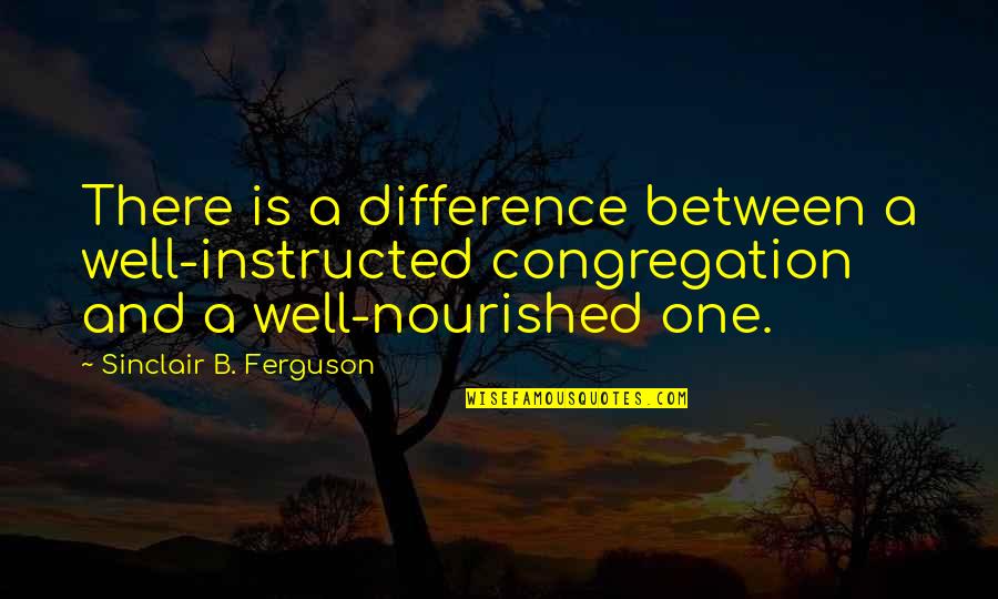 Sinclair Ferguson Quotes By Sinclair B. Ferguson: There is a difference between a well-instructed congregation