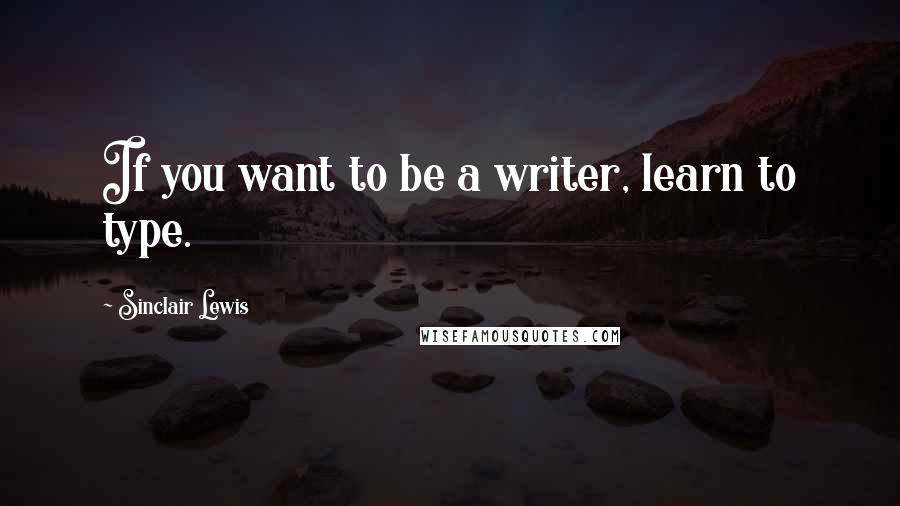 Sinclair Lewis quotes: If you want to be a writer, learn to type.