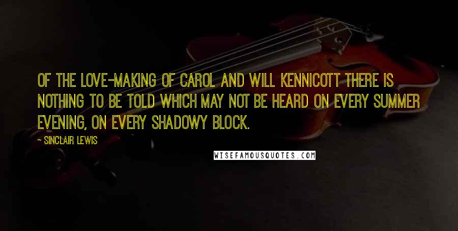 Sinclair Lewis quotes: Of the love-making of Carol and Will Kennicott there is nothing to be told which may not be heard on every summer evening, on every shadowy block.