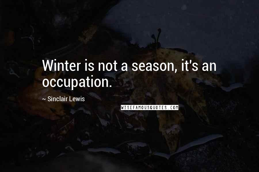 Sinclair Lewis quotes: Winter is not a season, it's an occupation.