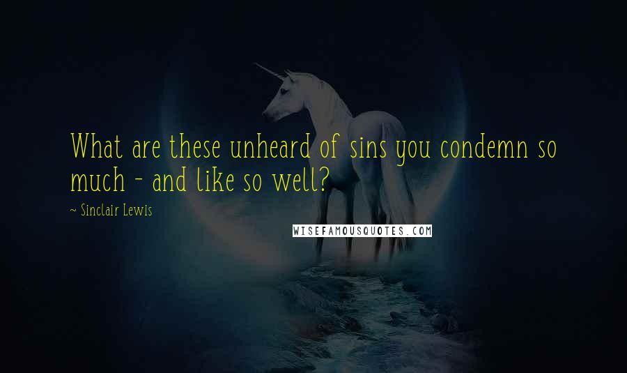 Sinclair Lewis quotes: What are these unheard of sins you condemn so much - and like so well?