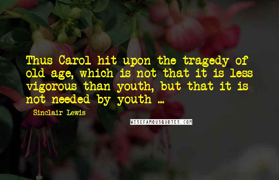 Sinclair Lewis quotes: Thus Carol hit upon the tragedy of old age, which is not that it is less vigorous than youth, but that it is not needed by youth ...