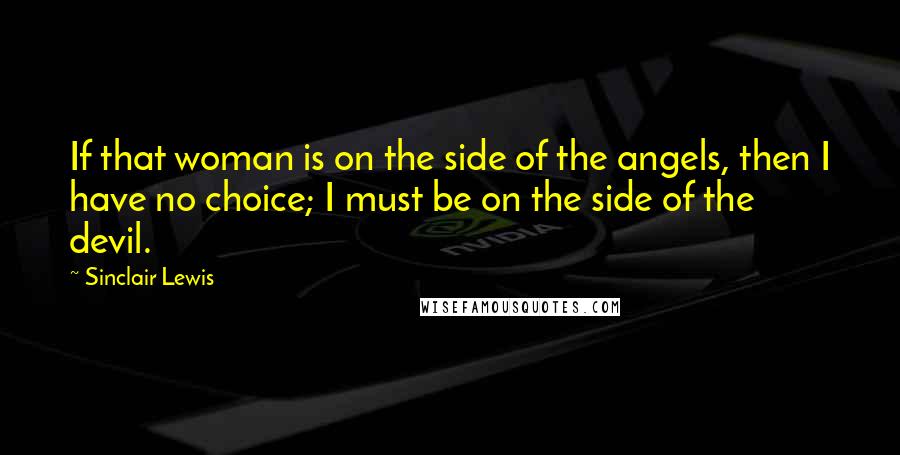 Sinclair Lewis quotes: If that woman is on the side of the angels, then I have no choice; I must be on the side of the devil.