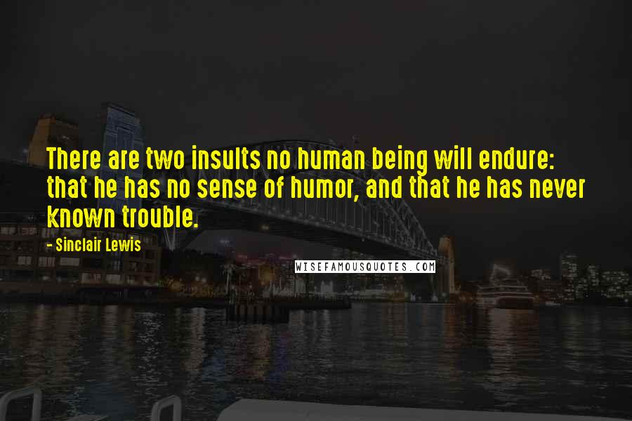 Sinclair Lewis quotes: There are two insults no human being will endure: that he has no sense of humor, and that he has never known trouble.