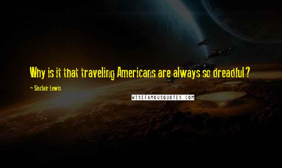 Sinclair Lewis quotes: Why is it that traveling Americans are always so dreadful?