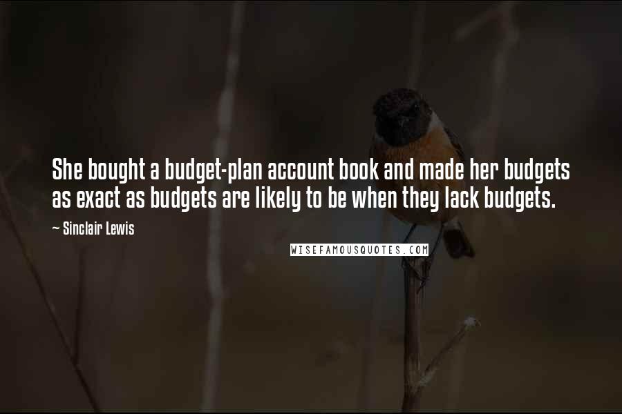 Sinclair Lewis quotes: She bought a budget-plan account book and made her budgets as exact as budgets are likely to be when they lack budgets.