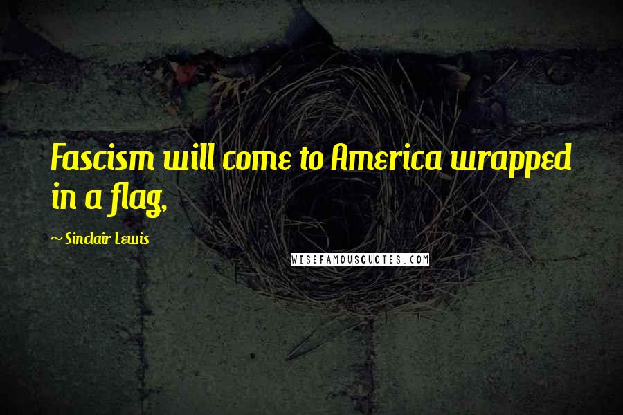 Sinclair Lewis quotes: Fascism will come to America wrapped in a flag,