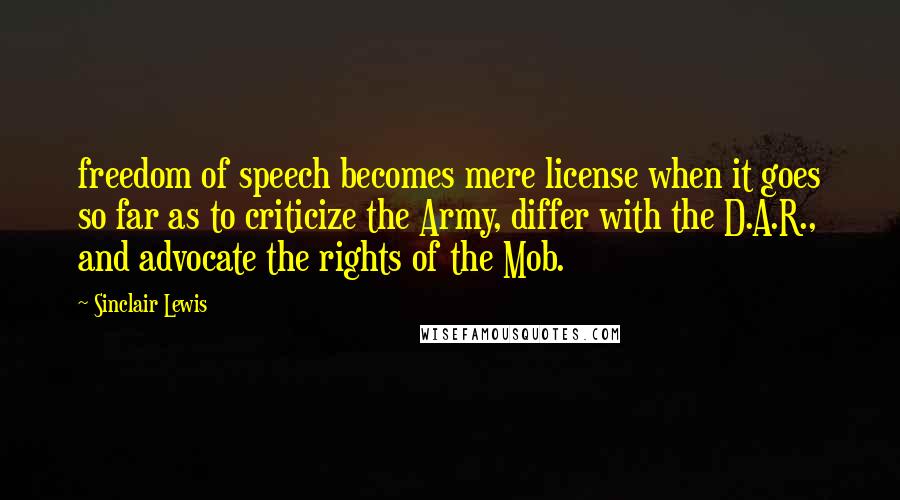 Sinclair Lewis quotes: freedom of speech becomes mere license when it goes so far as to criticize the Army, differ with the D.A.R., and advocate the rights of the Mob.
