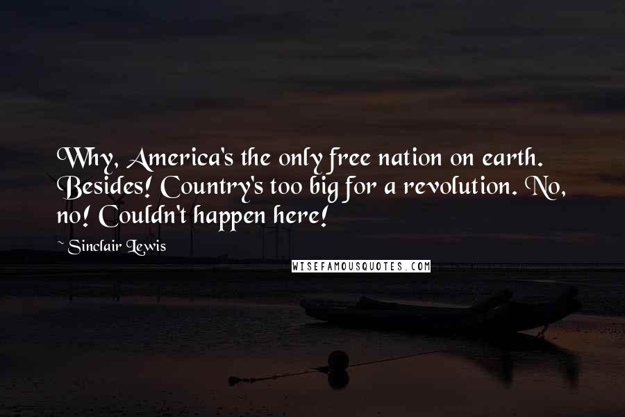 Sinclair Lewis quotes: Why, America's the only free nation on earth. Besides! Country's too big for a revolution. No, no! Couldn't happen here!