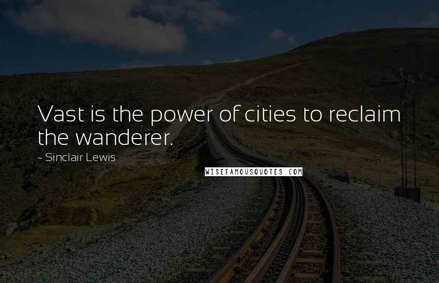 Sinclair Lewis quotes: Vast is the power of cities to reclaim the wanderer.