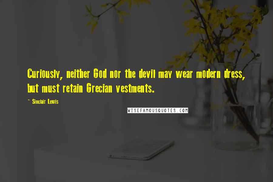 Sinclair Lewis quotes: Curiously, neither God nor the devil may wear modern dress, but must retain Grecian vestments.