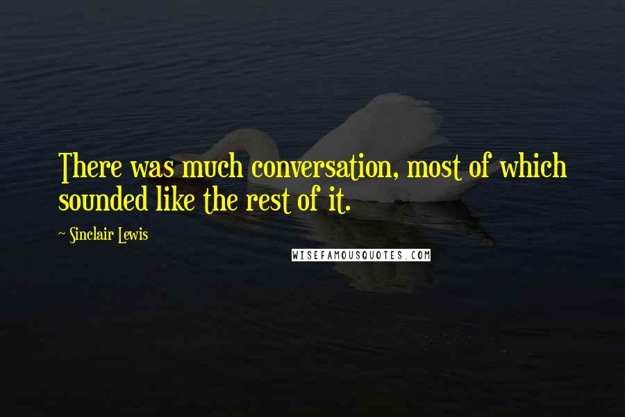 Sinclair Lewis quotes: There was much conversation, most of which sounded like the rest of it.