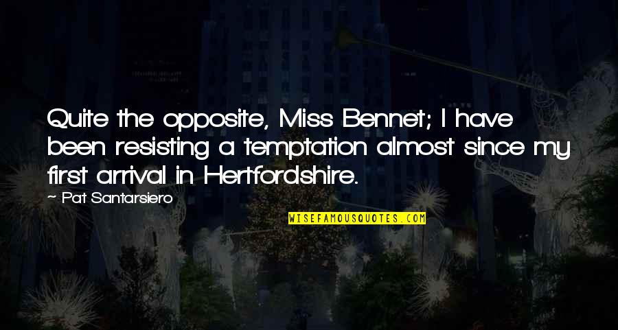 Sinclaire Academy Quotes By Pat Santarsiero: Quite the opposite, Miss Bennet; I have been Sinclaire Academy Quotes By Pat Santarsiero: Quite the opposite, Miss Bennet; I have been