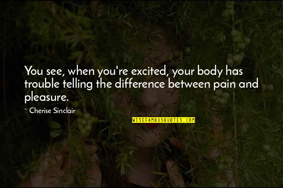 Sinclair's Quotes By Cherise Sinclair: You see, when you're excited, your body has