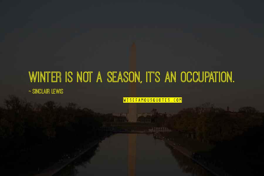 Sinclair's Quotes By Sinclair Lewis: Winter is not a season, it's an occupation.