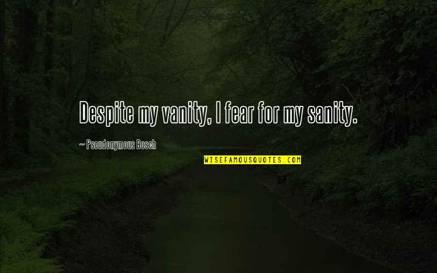 Sinclinales Quotes By Pseudonymous Bosch: Despite my vanity, I fear for my sanity.