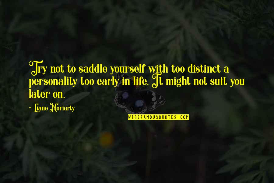 Sincoff Md Quotes By Liane Moriarty: Try not to saddle yourself with too distinct