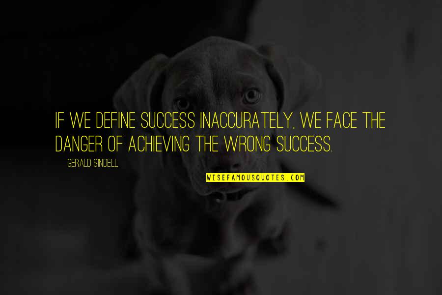 Sindell V Quotes By Gerald Sindell: If we define success inaccurately, we face the Sindell V Quotes By Gerald Sindell: If we define success inaccurately, we face the