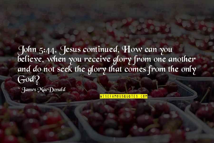 Sinderbrand Wells Quotes By James MacDonald: John 5:44, Jesus continued, How can you believe,