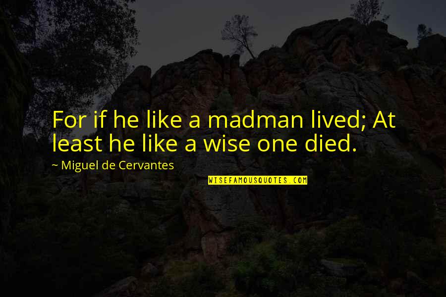 Sindermann Case Quotes By Miguel De Cervantes: For if he like a madman lived; At Sindermann Case Quotes By Miguel De Cervantes: For if he like a madman lived; At
