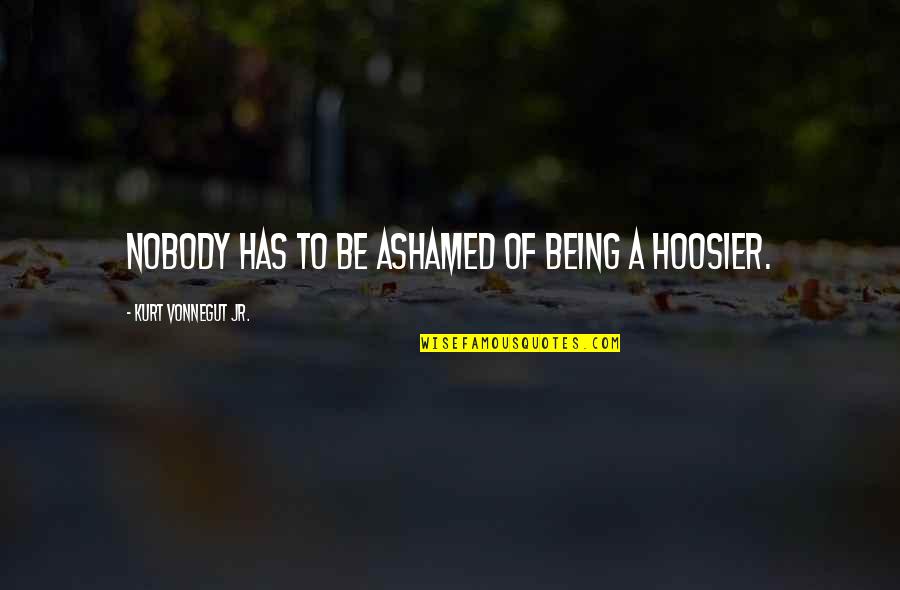 Sindhis Virus Quotes By Kurt Vonnegut Jr.: Nobody has to be ashamed of being a Sindhis Virus Quotes By Kurt Vonnegut Jr.: Nobody has to be ashamed of being a