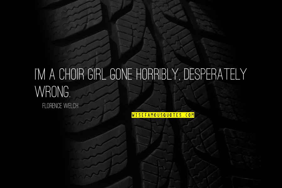 Sindhu River Quotes By Florence Welch: I'm a choir girl gone horribly, desperately wrong. Sindhu River Quotes By Florence Welch: I'm a choir girl gone horribly, desperately wrong.
