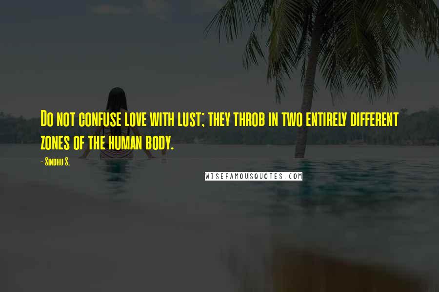 Sindhu S. quotes: Do not confuse love with lust; they throb in two entirely different zones of the human body.