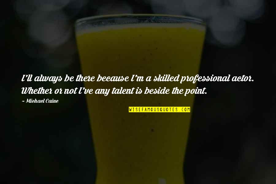 Sindicalistas Quotes By Michael Caine: I'll always be there because I'm a skilled