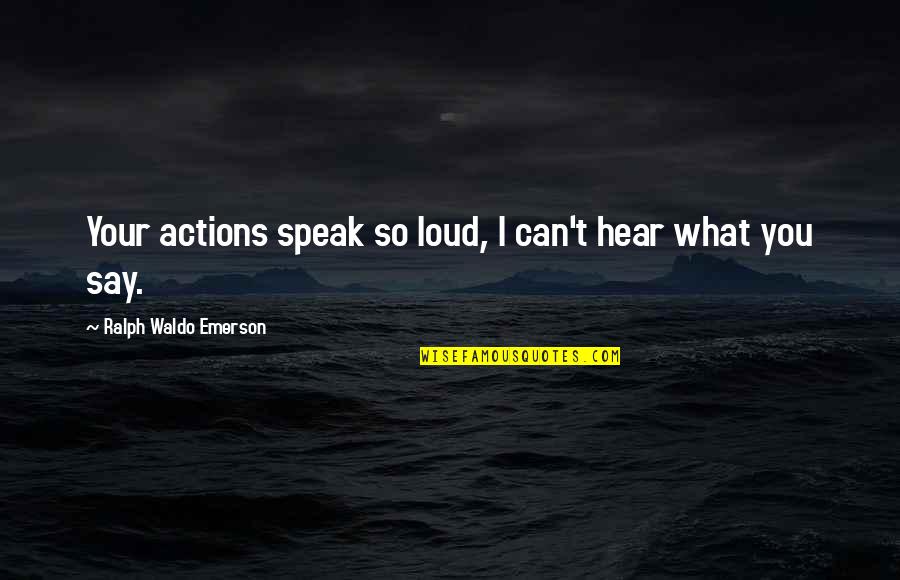 Sindicalizados Quotes By Ralph Waldo Emerson: Your actions speak so loud, I can't hear