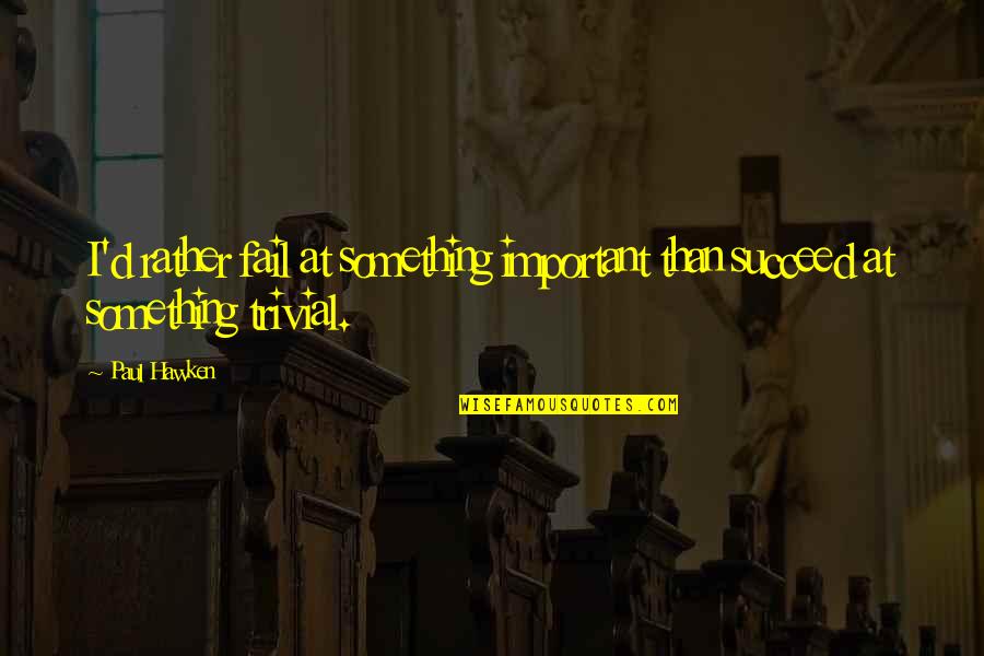 Sindikati Goran Quotes By Paul Hawken: I'd rather fail at something important than succeed