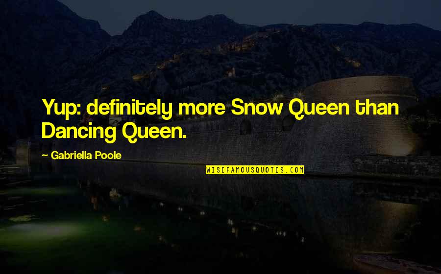 Sindra Cena Quotes By Gabriella Poole: Yup: definitely more Snow Queen than Dancing Queen. Sindra Cena Quotes By Gabriella Poole: Yup: definitely more Snow Queen than Dancing Queen.